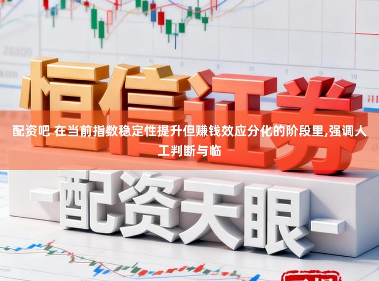 配资吧 在当前指数稳定性提升但赚钱效应分化的阶段里，强调人工判断与临