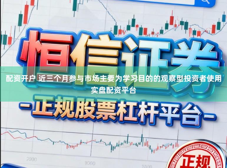 配资开户 近三个月参与市场主要为学习目的的观察型投资者使用实盘配资平台