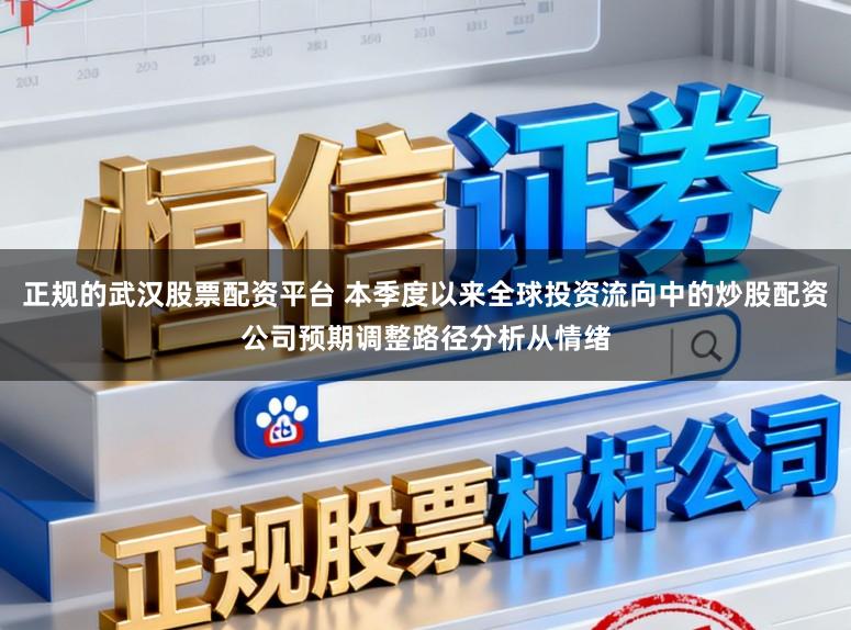 正规的武汉股票配资平台 本季度以来全球投资流向中的炒股配资公司预期调整路径分析从情绪