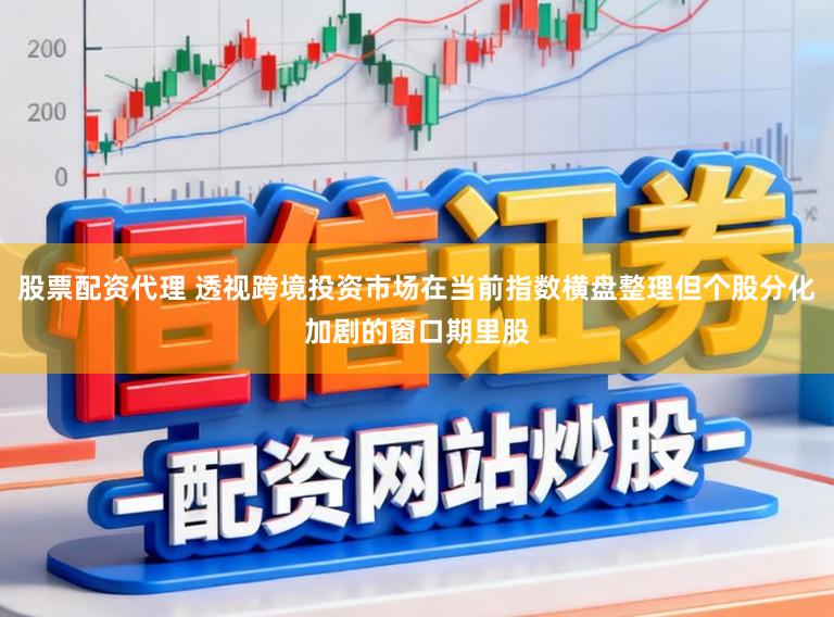 股票配资代理 透视跨境投资市场在当前指数横盘整理但个股分化加剧的窗口期里股