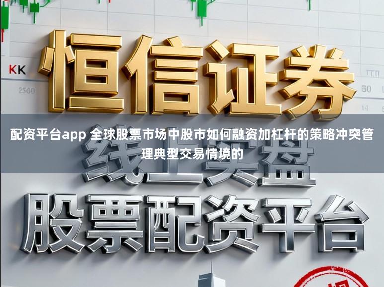 配资平台app 全球股票市场中股市如何融资加杠杆的策略冲突管理典型交易情境的