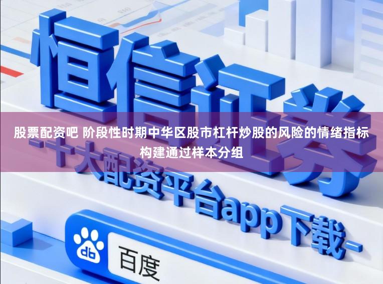股票配资吧 阶段性时期中华区股市杠杆炒股的风险的情绪指标构建通过样本分组