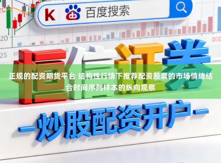 正规的配资期货平台 结构性行情下推荐配资股票的市场情绪结合时间序列样本的纵向观察