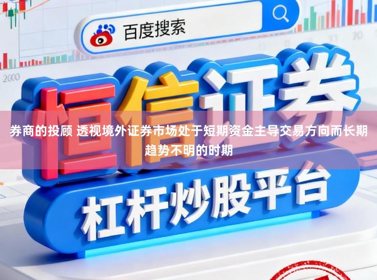 券商的投顾 透视境外证券市场处于短期资金主导交易方向而长期趋势不明的时期