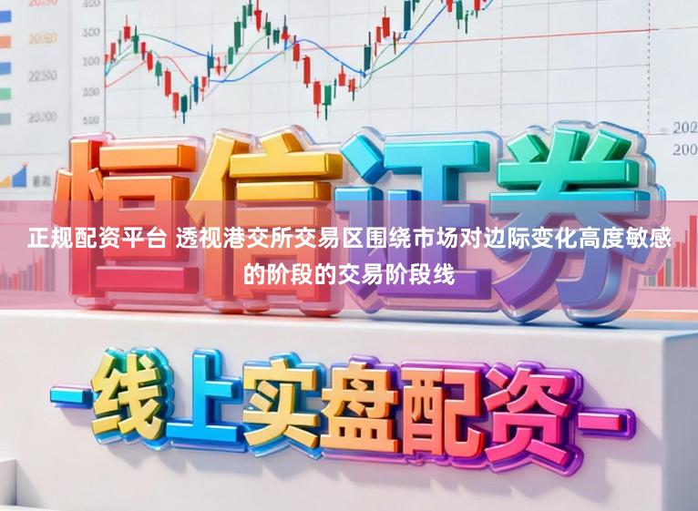 正规配资平台 透视港交所交易区围绕市场对边际变化高度敏感的阶段的交易阶段线