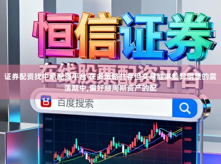 证券配资找中承配资平台 在多策略共存但交易胜率差异明显的震荡期中，偏好顺周期资产的配