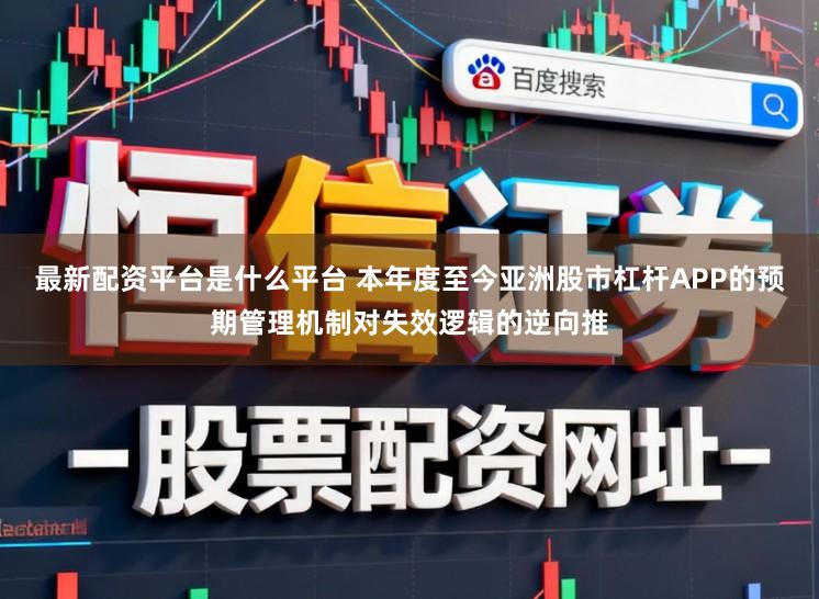 最新配资平台是什么平台 本年度至今亚洲股市杠杆APP的预期管理机制对失效逻辑的逆向推