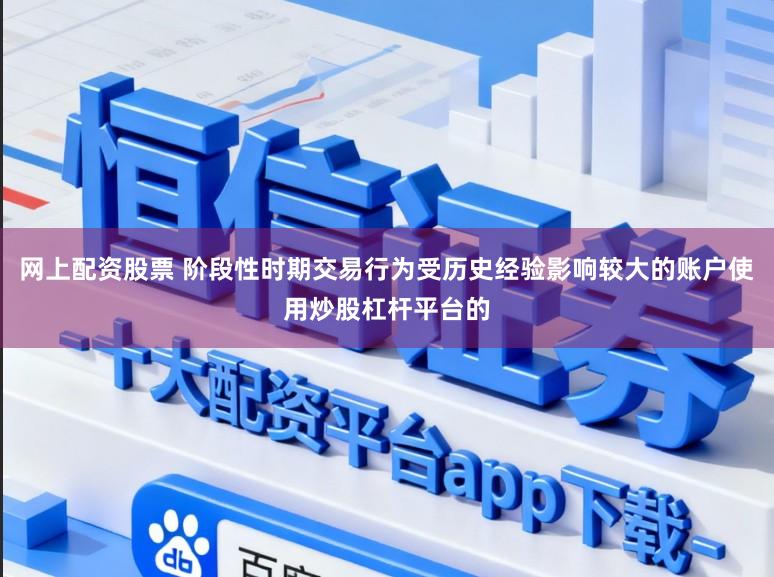 网上配资股票 阶段性时期交易行为受历史经验影响较大的账户使用炒股杠杆平台的