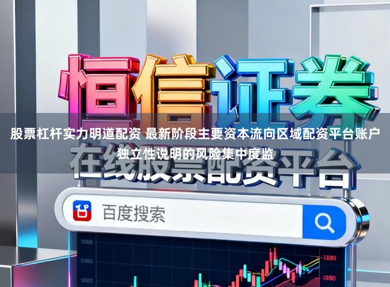 股票杠杆实力明道配资 最新阶段主要资本流向区域配资平台账户独立性说明的风险集中度监