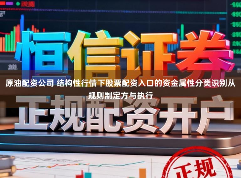 原油配资公司 结构性行情下股票配资入口的资金属性分类识别从规则制定方与执行