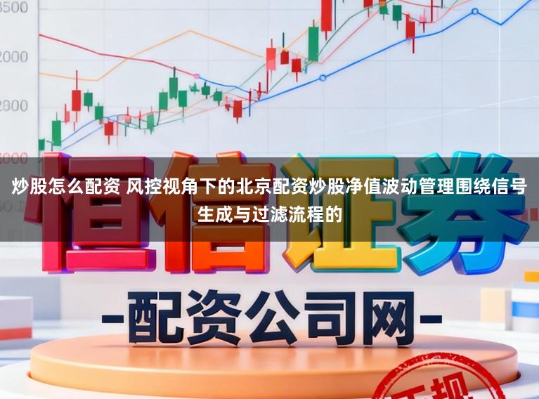 炒股怎么配资 风控视角下的北京配资炒股净值波动管理围绕信号生成与过滤流程的