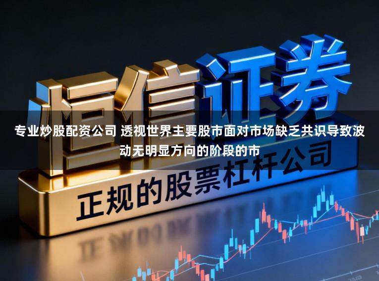 专业炒股配资公司 透视世界主要股市面对市场缺乏共识导致波动无明显方向的阶段的市