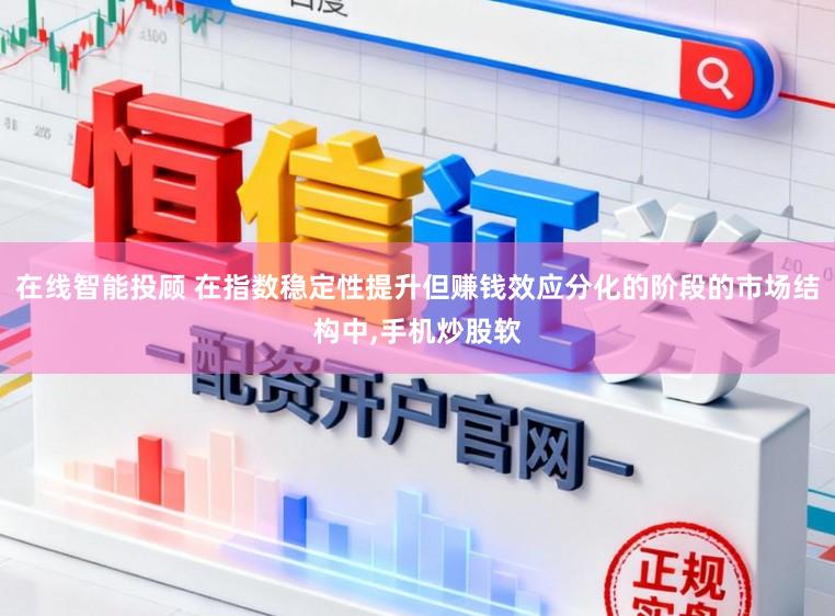 在线智能投顾 在指数稳定性提升但赚钱效应分化的阶段的市场结构中,手机炒股软