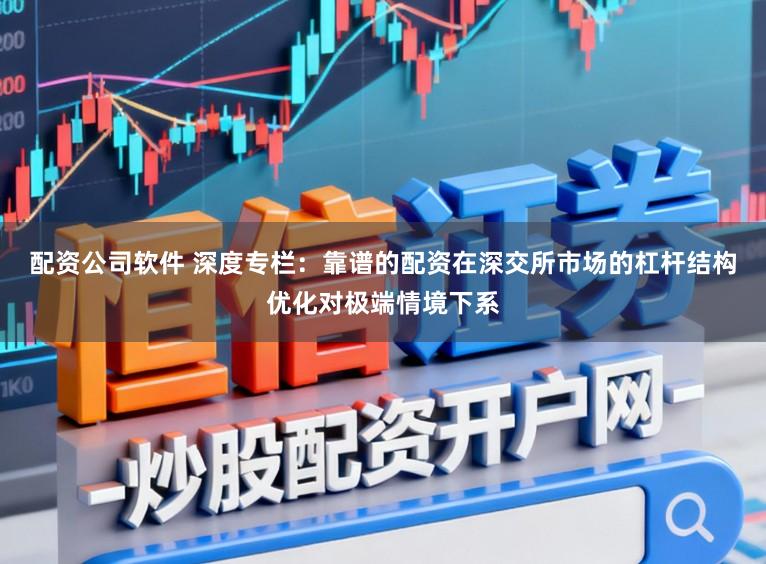 配资公司软件 深度专栏：靠谱的配资在深交所市场的杠杆结构优化对极端情境下系