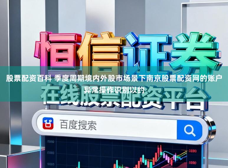 股票配资百科 季度周期境内外股市场景下南京股票配资网的账户异常操作识别以约
