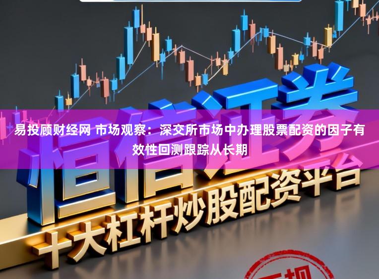 易投顾财经网 市场观察：深交所市场中办理股票配资的因子有效性回测跟踪从长期