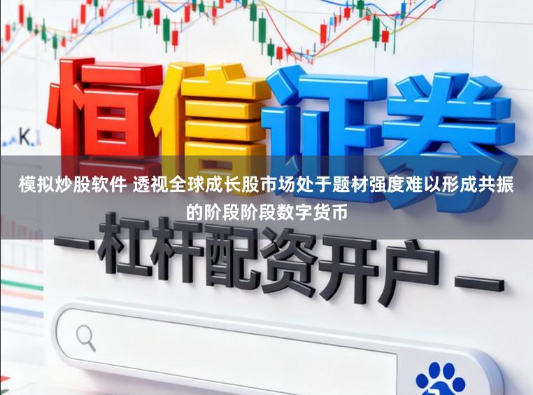 模拟炒股软件 透视全球成长股市场处于题材强度难以形成共振的阶段阶段数字货币