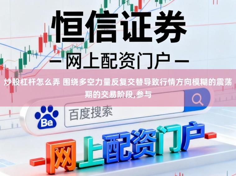 炒股杠杆怎么弄 围绕多空力量反复交替导致行情方向模糊的震荡期的交易阶段，参与