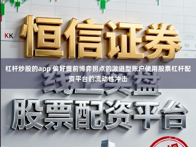 杠杆炒股的app 偏好提前博弈拐点的激进型账户使用股票杠杆配资平台的流动性冲击