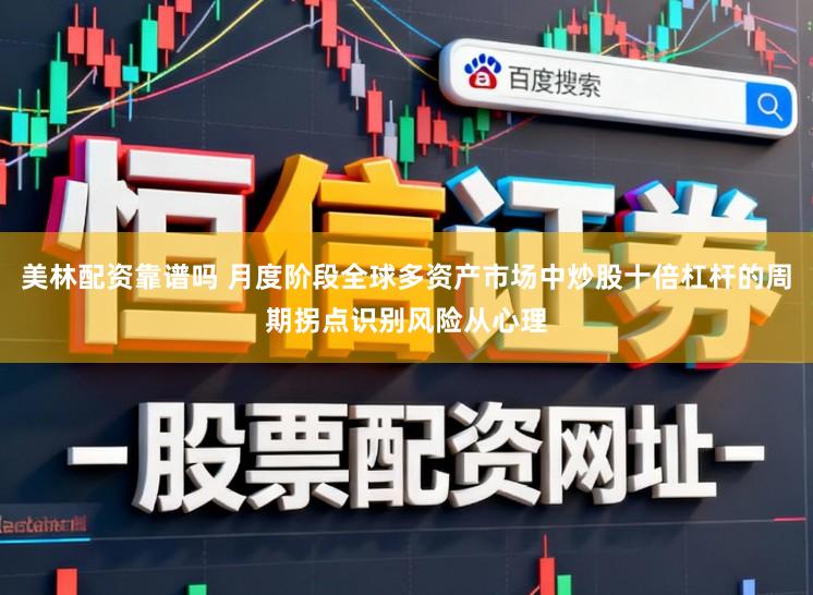 美林配资靠谱吗 月度阶段全球多资产市场中炒股十倍杠杆的周期拐点识别风险从心理