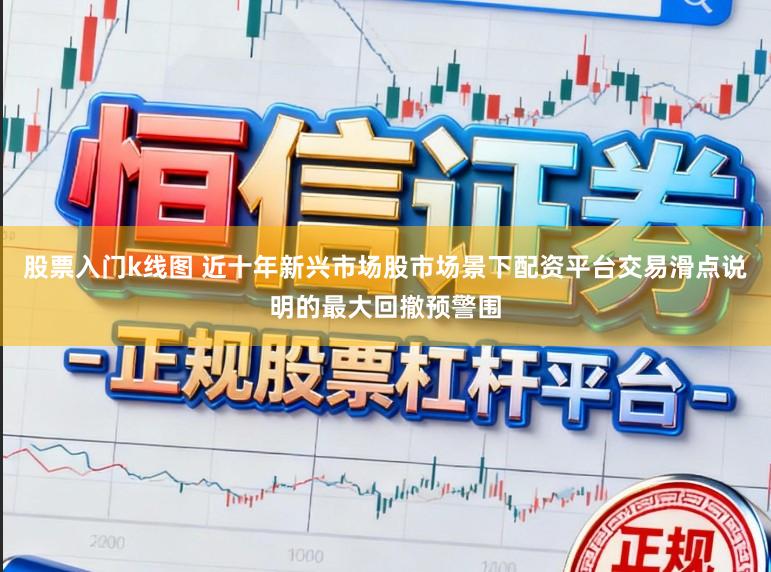 股票入门k线图 近十年新兴市场股市场景下配资平台交易滑点说明的最大回撤预警围