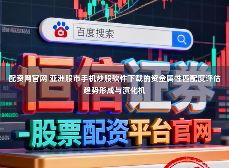 配资网官网 亚洲股市手机炒股软件下载的资金属性匹配度评估趋势形成与演化机