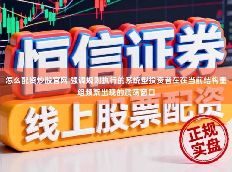 怎么配资炒股官网 强调规则执行的系统型投资者在在当前结构重组频繁出现的震荡窗口