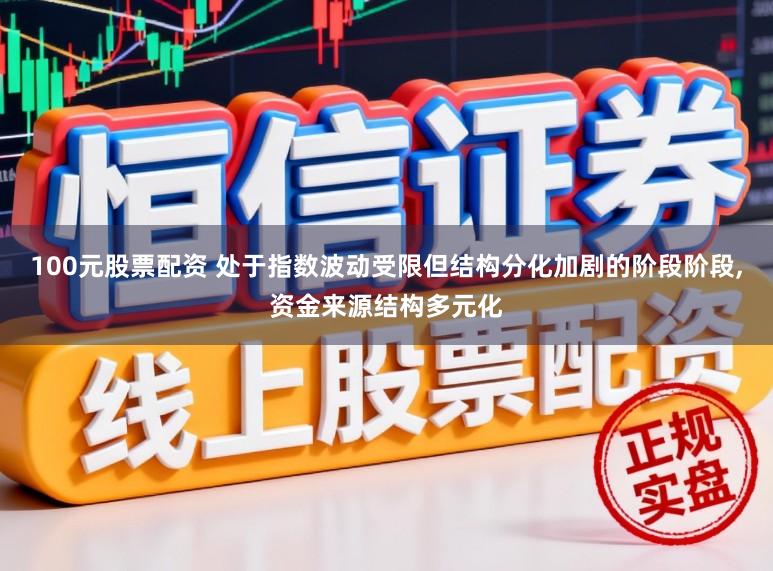 100元股票配资 处于指数波动受限但结构分化加剧的阶段阶段,资金来源结构多元化