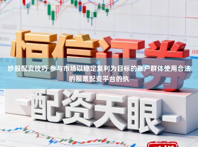 炒股配资技巧 参与市场以稳定复利为目标的账户群体使用合法的股票配资平台的执