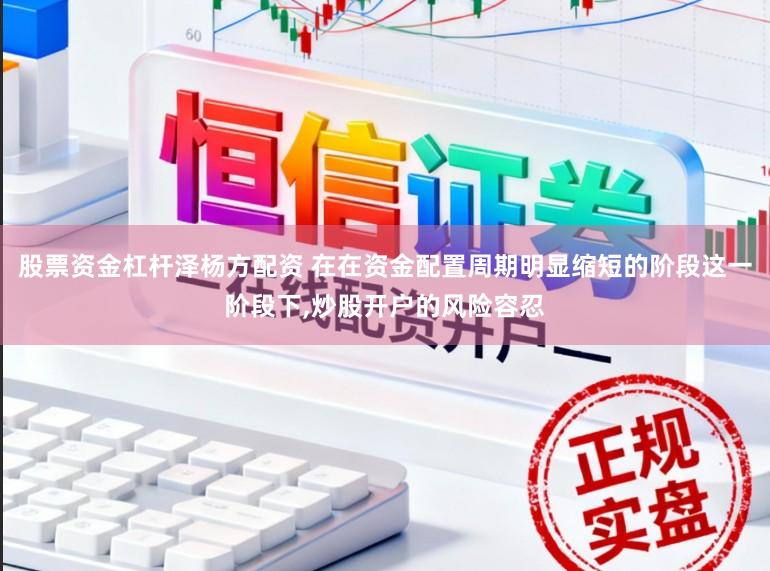 股票资金杠杆泽杨方配资 在在资金配置周期明显缩短的阶段这一阶段下，炒股开户的风险容忍