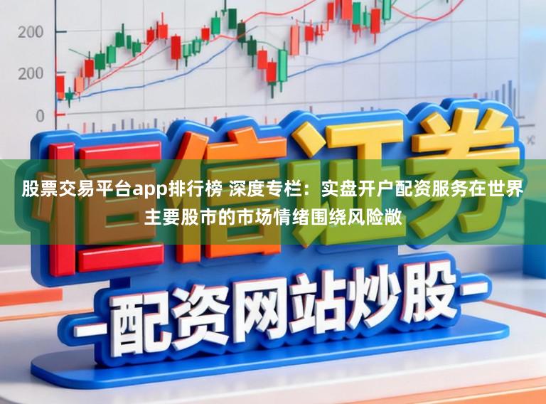 股票交易平台app排行榜 深度专栏：实盘开户配资服务在世界主要股市的市场情绪围绕风险敞
