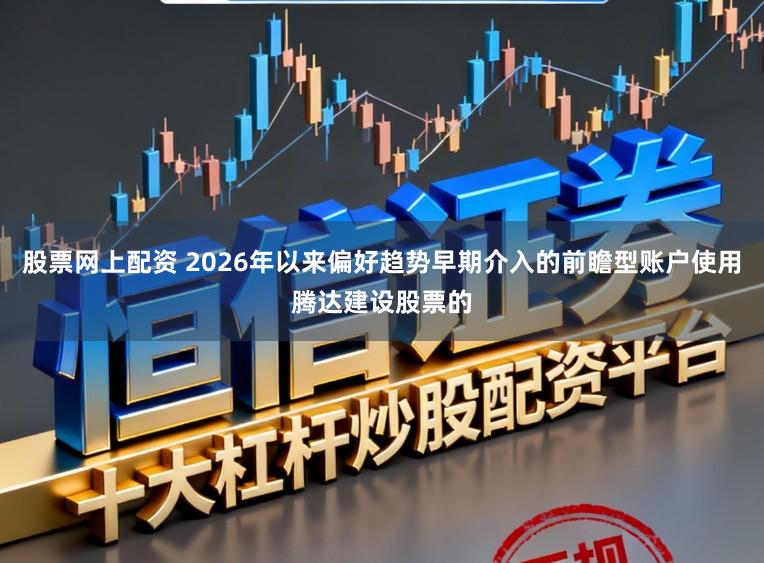 股票网上配资 2026年以来偏好趋势早期介入的前瞻型账户使用腾达建设股票的