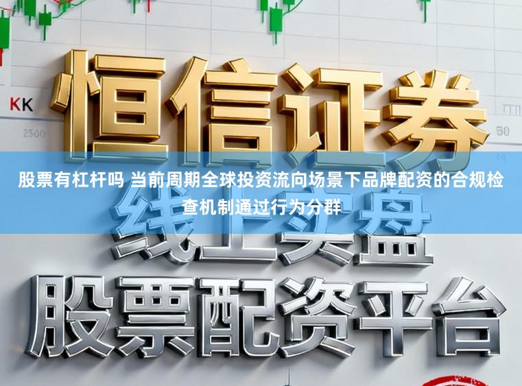 股票有杠杆吗 当前周期全球投资流向场景下品牌配资的合规检查机制通过行为分群