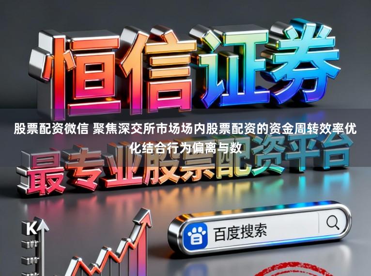 股票配资微信 聚焦深交所市场场内股票配资的资金周转效率优化结合行为偏离与数