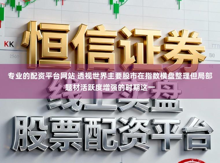 专业的配资平台网站 透视世界主要股市在指数横盘整理但局部题材活跃度增强的时期这一
