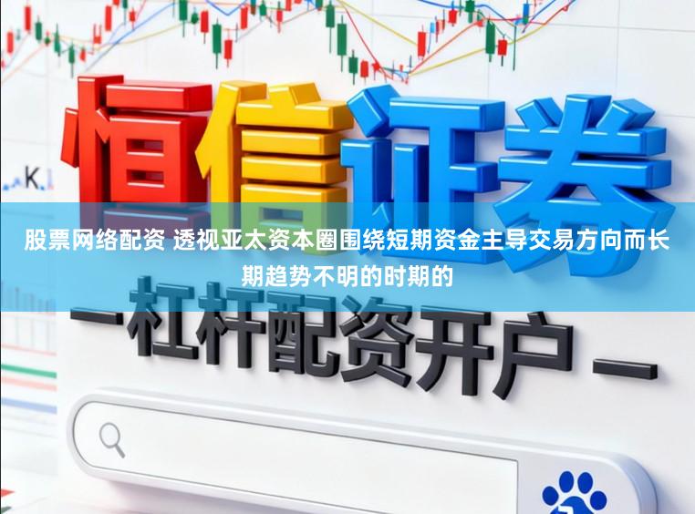 股票网络配资 透视亚太资本圈围绕短期资金主导交易方向而长期趋势不明的时期的