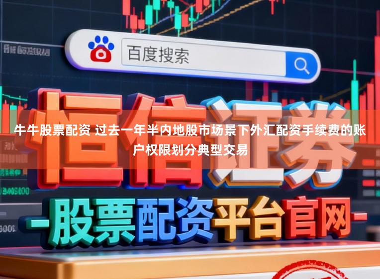 牛牛股票配资 过去一年半内地股市场景下外汇配资手续费的账户权限划分典型交易