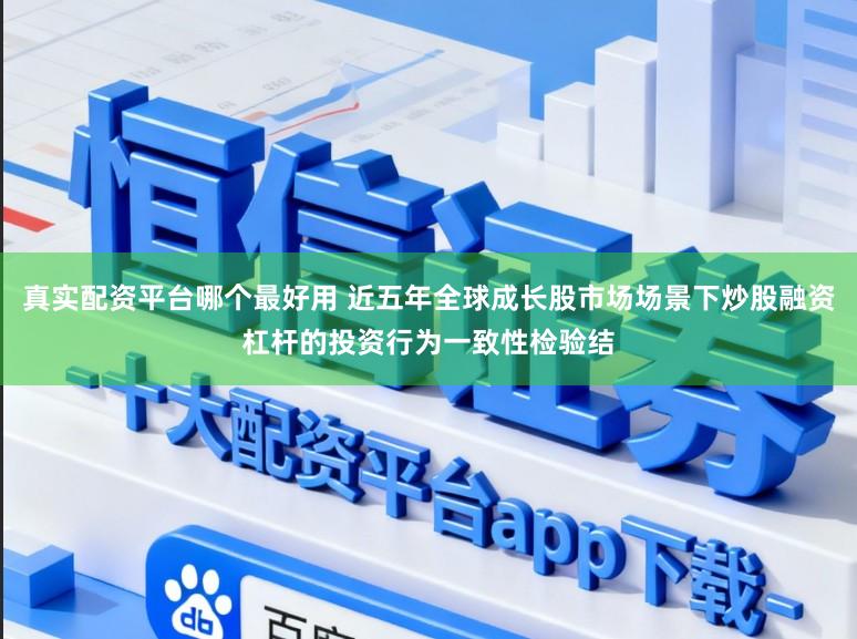 真实配资平台哪个最好用 近五年全球成长股市场场景下炒股融资杠杆的投资行为一致性检验结