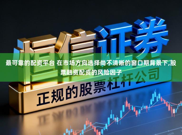 最可靠的配资平台 在市场方向选择尚不清晰的窗口期背景下，股票融资配资的风险因子