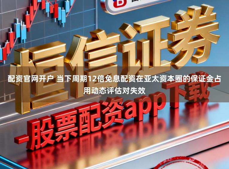 配资官网开户 当下周期12倍免息配资在亚太资本圈的保证金占用动态评估对失效