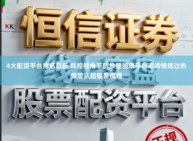 4大配资平台排名最新 风控视角下的炒股股票平台市场情绪过热预警认知偏差梳理