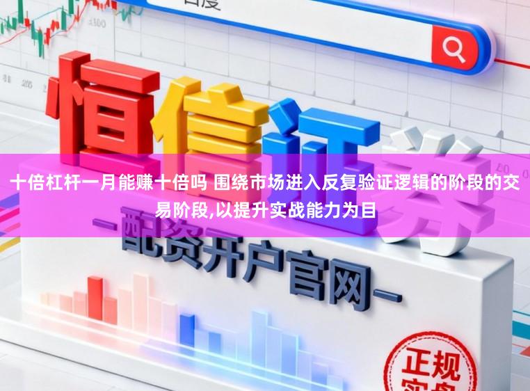 十倍杠杆一月能赚十倍吗 围绕市场进入反复验证逻辑的阶段的交易阶段,以提升实战能力为目