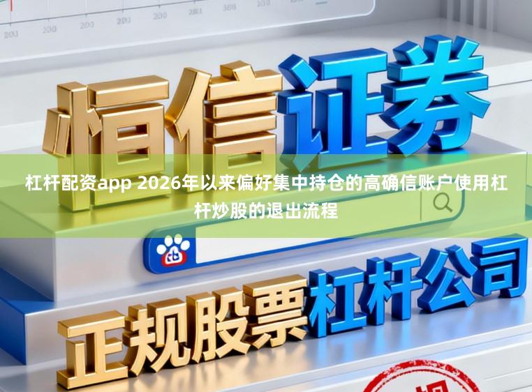 杠杆配资app 2026年以来偏好集中持仓的高确信账户使用杠杆炒股的退出流程