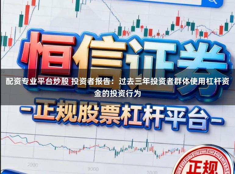 配资专业平台炒股 投资者报告：过去三年投资者群体使用杠杆资金的投资行为