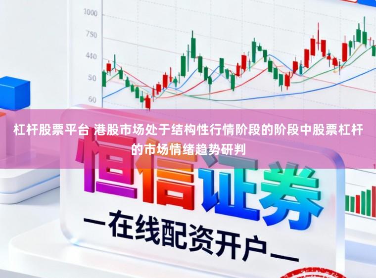 杠杆股票平台 港股市场处于结构性行情阶段的阶段中股票杠杆的市场情绪趋势研判