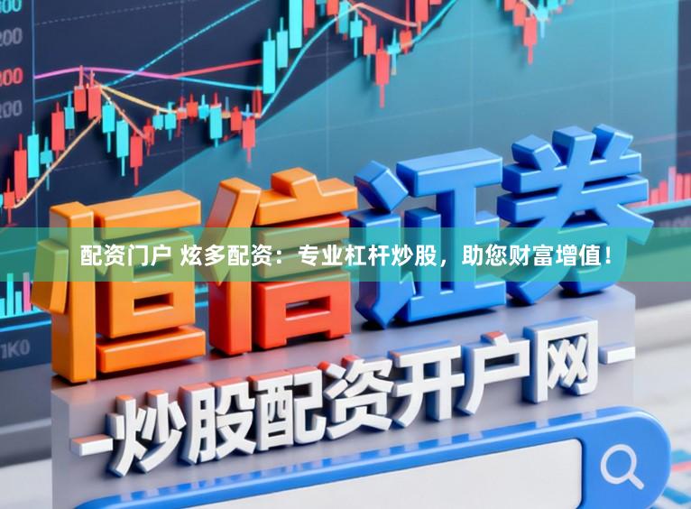 配资门户 炫多配资：专业杠杆炒股，助您财富增值！