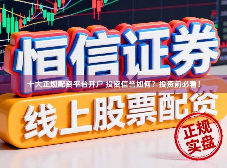 十大正规配资平台开户 投资信誉如何?投资前必看!