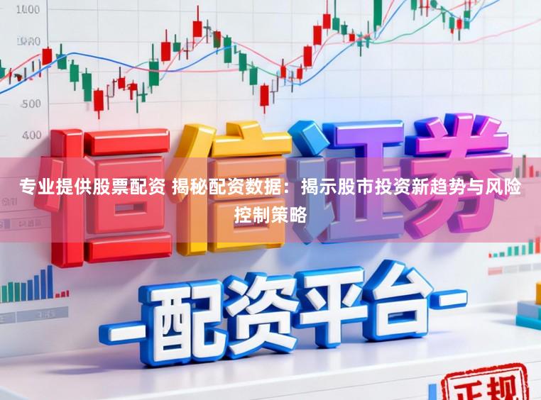 专业提供股票配资 揭秘配资数据:揭示股市投资新趋势与风险控制策略