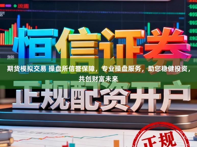 期货模拟交易 操盘所信誉保障，专业操盘服务，助您稳健投资，共创财富未来