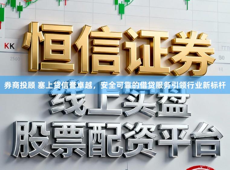 券商投顾 塞上贷信誉卓越，安全可靠的借贷服务引领行业新标杆